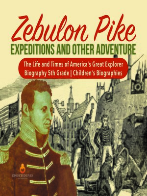 cover image of Zebulon Pike Expeditions and Other Adventure--The Life and Times of America's Great Explorer--Biography 5th Grade--Children's Biographies